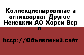 Коллекционирование и антиквариат Другое. Ненецкий АО,Хорей-Вер п.